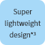 Super lightweight design*3