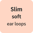 Slim soft ear loops