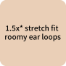 1.5x* stretch fit roomy ear loops