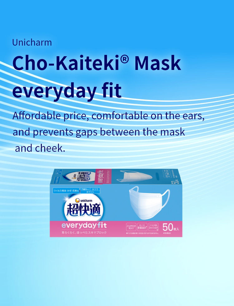 Unicharm Cho-Kaiteki&reg; Mask everyday fit Affordable price, comfortable on the ears, and prevents gaps between the mask and cheek.