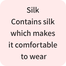 Silk Contains silk which makes it comfortable to wear