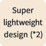 Super lightweight design (*2)