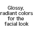 Glossy, radiant colors for the facial look