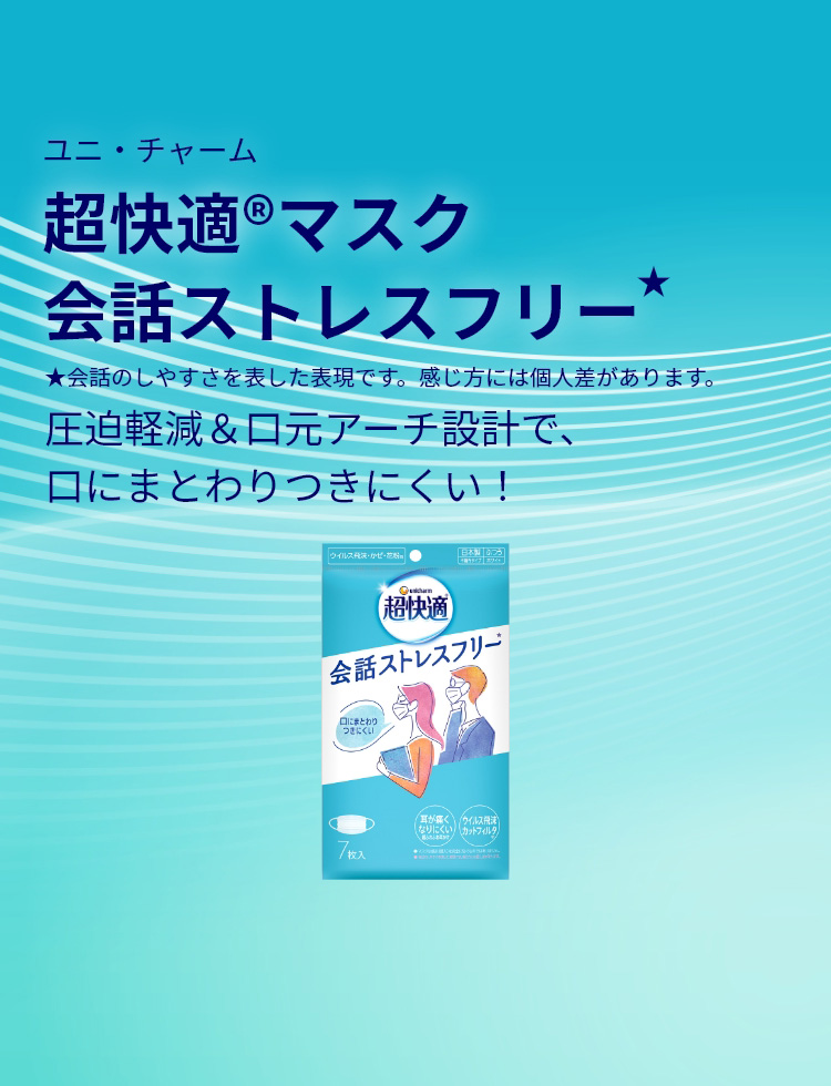 ユニ・チャーム 超快適&reg;マスク 会話ストレスフリー★ 圧迫軽減＆口元アーチ設計で、口にまとわりつきにくい！ ★会話のしやすさを表した表現です。感じ方には個人差があります。 